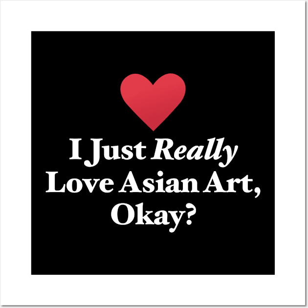 I Just Really Love Asian Art, Okay? Wall Art by MapYourWorld